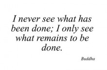 I never see what has been done, i only see what reminds to be done - Buddha.jpg